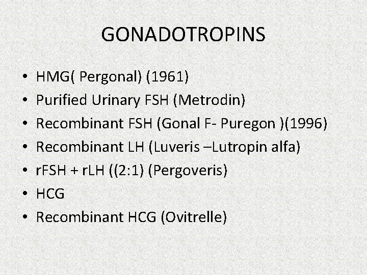 GONADOTROPINS • • HMG( Pergonal) (1961) Purified Urinary FSH (Metrodin) Recombinant FSH (Gonal F-