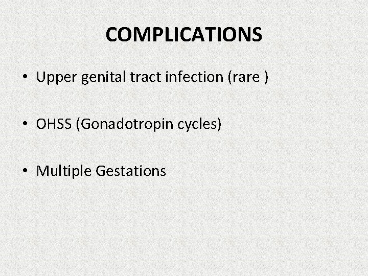 COMPLICATIONS • Upper genital tract infection (rare ) • OHSS (Gonadotropin cycles) • Multiple