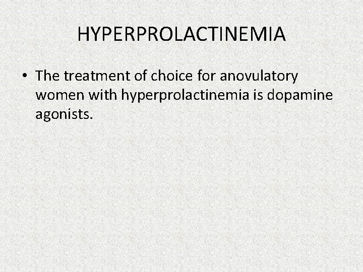 HYPERPROLACTINEMIA • The treatment of choice for anovulatory women with hyperprolactinemia is dopamine agonists.