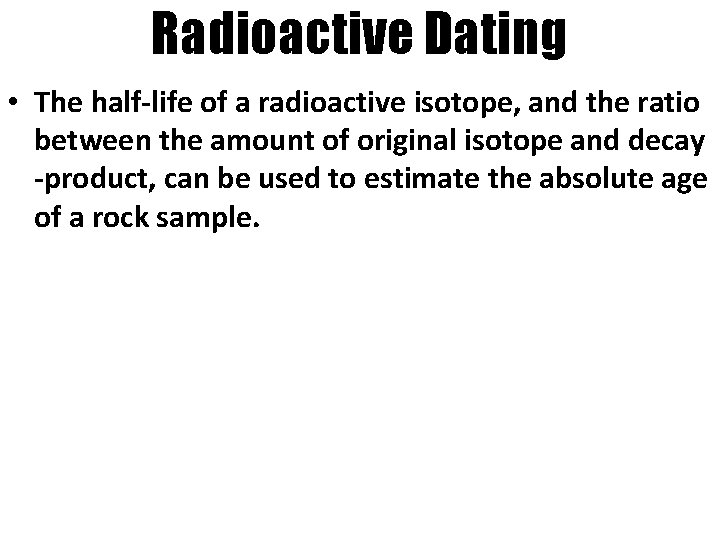 Radioactive Dating • The half-life of a radioactive isotope, and the ratio between the