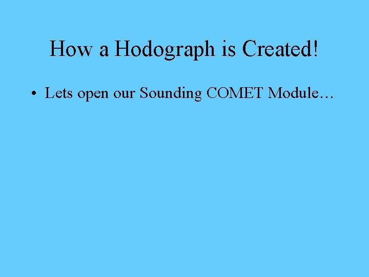 How a Hodograph is Created! • Lets open our Sounding COMET Module… 