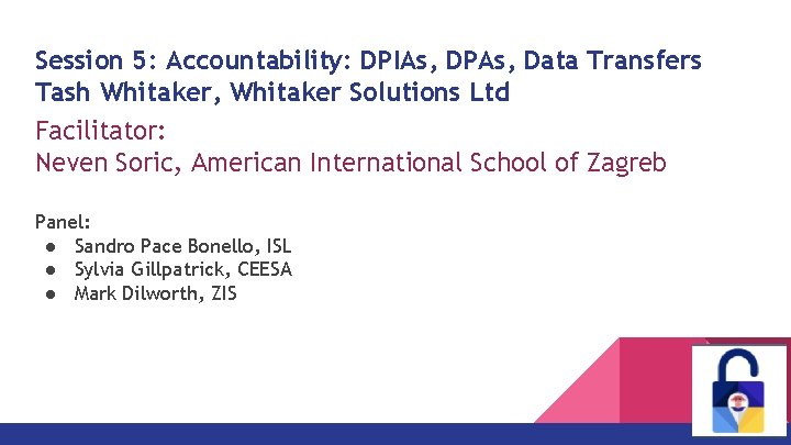 Session 5: Accountability: DPIAs, DPAs, Data Transfers Tash Whitaker, Whitaker Solutions Ltd Facilitator: Neven