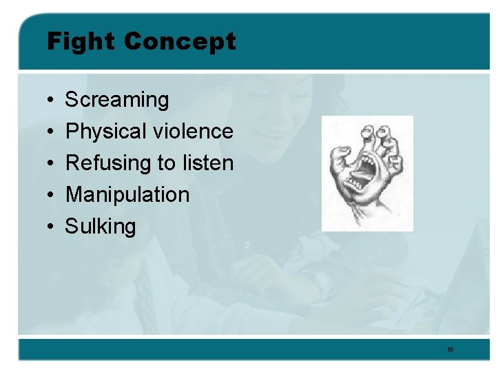 Fight Concept • • • Screaming Physical violence Refusing to listen Manipulation Sulking 16