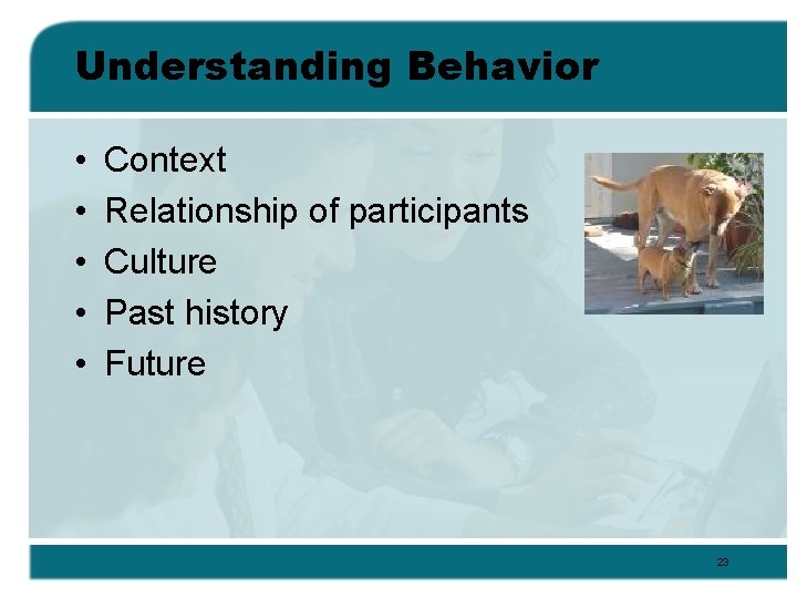 Understanding Behavior • • • Context Relationship of participants Culture Past history Future 23