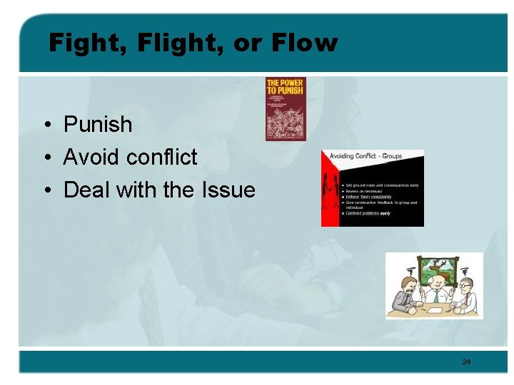 Fight, Flight, or Flow • Punish • Avoid conflict • Deal with the Issue