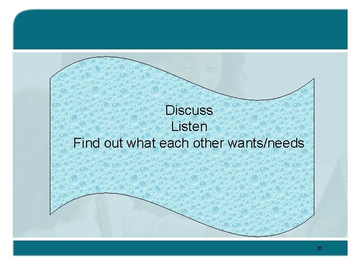 Discuss Listen Find out what each other wants/needs 26 