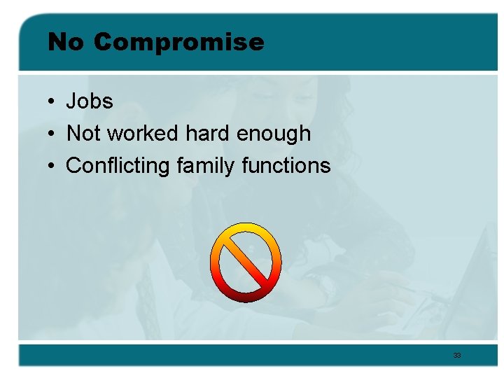 No Compromise • Jobs • Not worked hard enough • Conflicting family functions 33