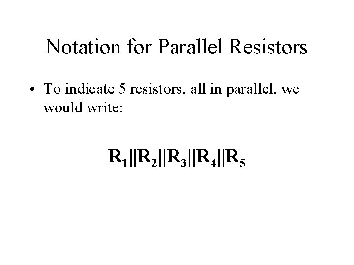 Notation for Parallel Resistors • To indicate 5 resistors, all in parallel, we would Notation for Parallel Resistors • To indicate 5 resistors, all in parallel, we would