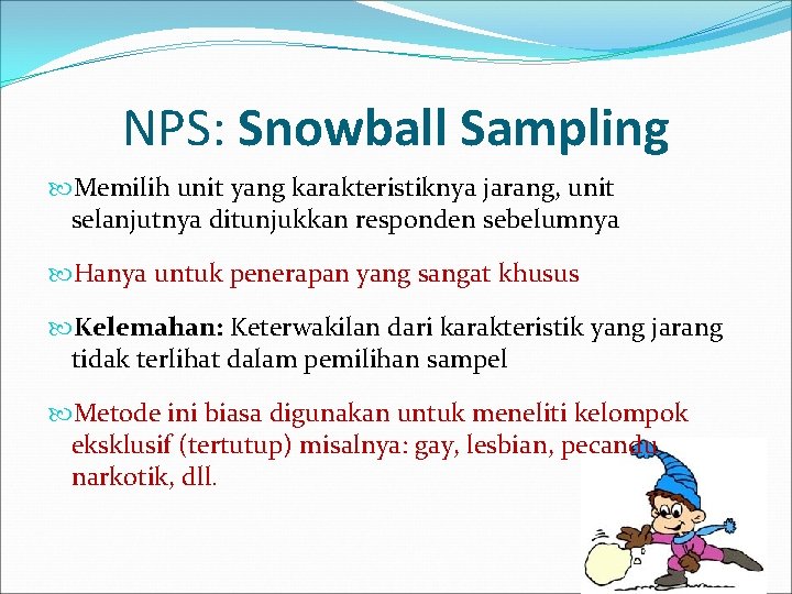 NPS: Snowball Sampling Memilih unit yang karakteristiknya jarang, unit selanjutnya ditunjukkan responden sebelumnya Hanya
