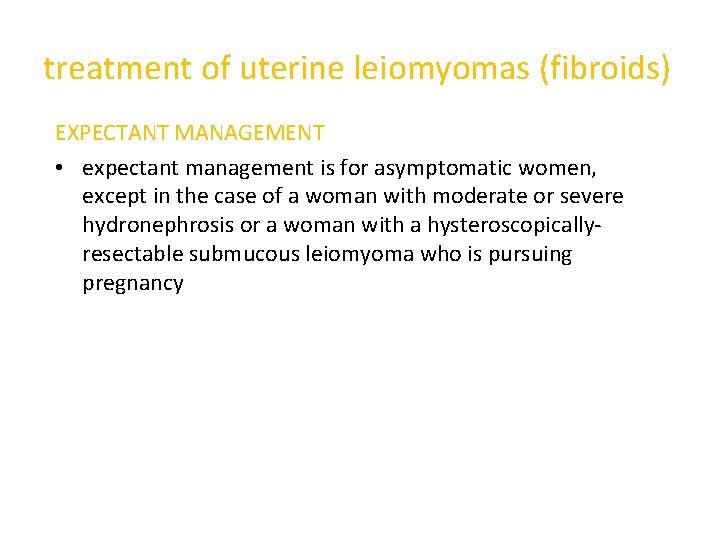 treatment of uterine leiomyomas (fibroids) EXPECTANT MANAGEMENT • expectant management is for asymptomatic women,