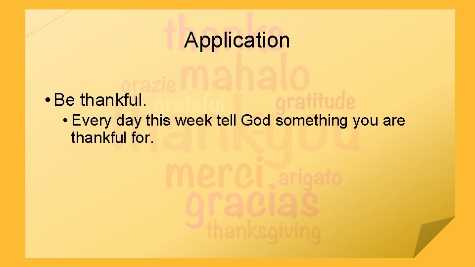 Application • Be thankful. • Every day this week tell God something you are