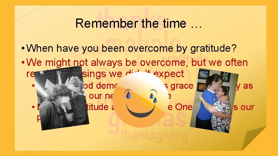 Remember the time … • When have you been overcome by gratitude? • We