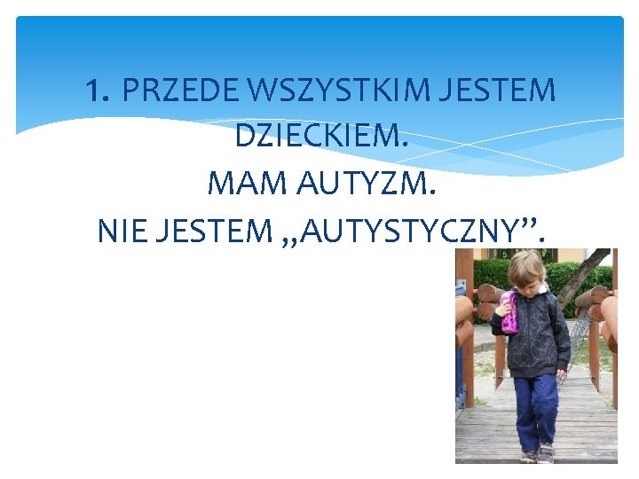 1. PRZEDE WSZYSTKIM JESTEM DZIECKIEM. MAM AUTYZM. NIE JESTEM „AUTYSTYCZNY”. 