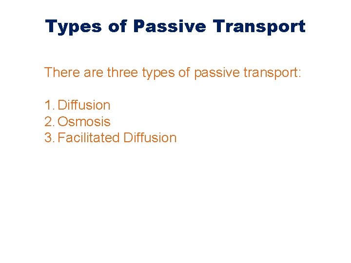 Types of Passive Transport There are three types of passive transport: 1. Diffusion 2.