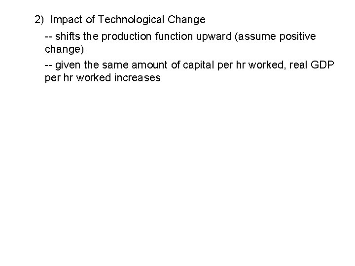 2) Impact of Technological Change -- shifts the production function upward (assume positive change)