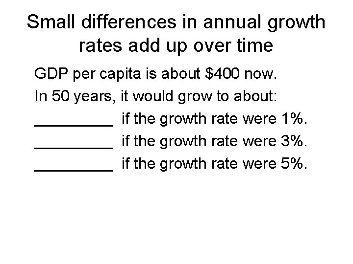 Small differences in annual growth rates add up over time GDP per capita is