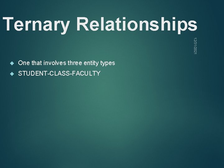 Ternary Relationships 12/31/2021 One that involves three entity types STUDENT-CLASS-FACULTY 