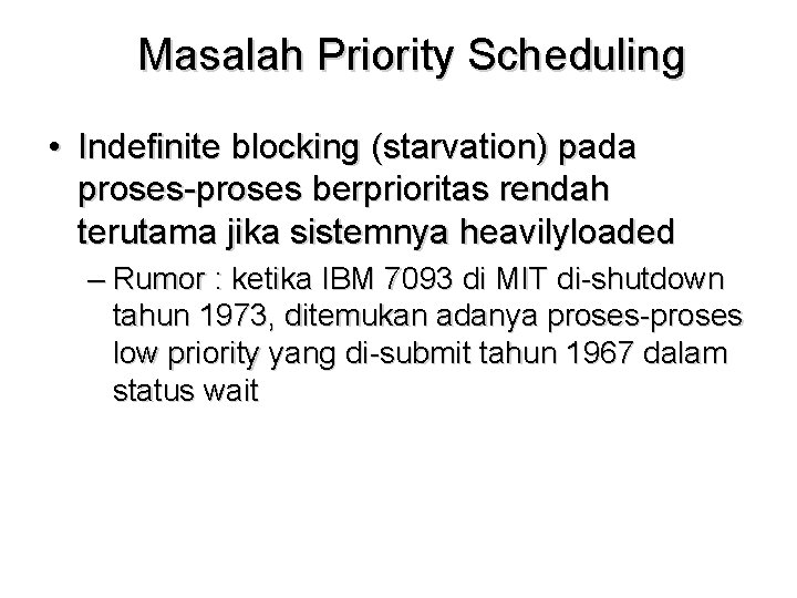 Masalah Priority Scheduling • Indefinite blocking (starvation) pada proses-proses berprioritas rendah terutama jika sistemnya