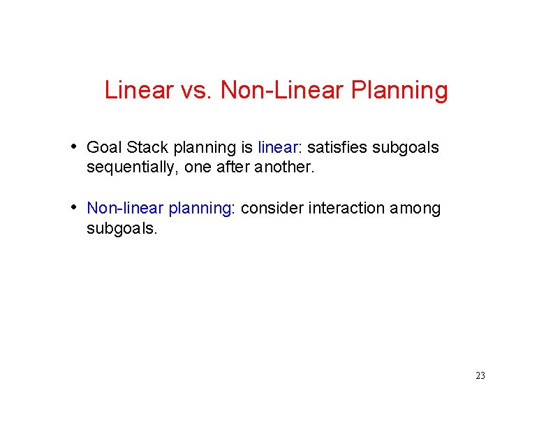 Linear vs. Non-Linear Planning • Goal Stack planning is linear: satisfies subgoals sequentially, one
