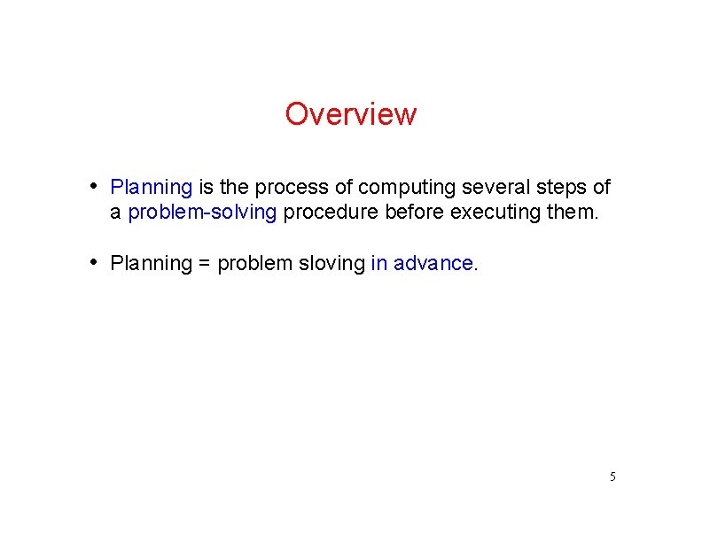 Overview • Planning is the process of computing several steps of a problem-solving procedure