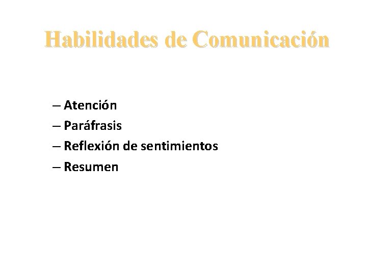 Habilidades de Comunicación – Atención – Paráfrasis – Reflexión de sentimientos – Resumen 