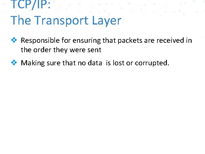 TCP/IP: The Transport Layer v Responsible for ensuring that packets are received in the
