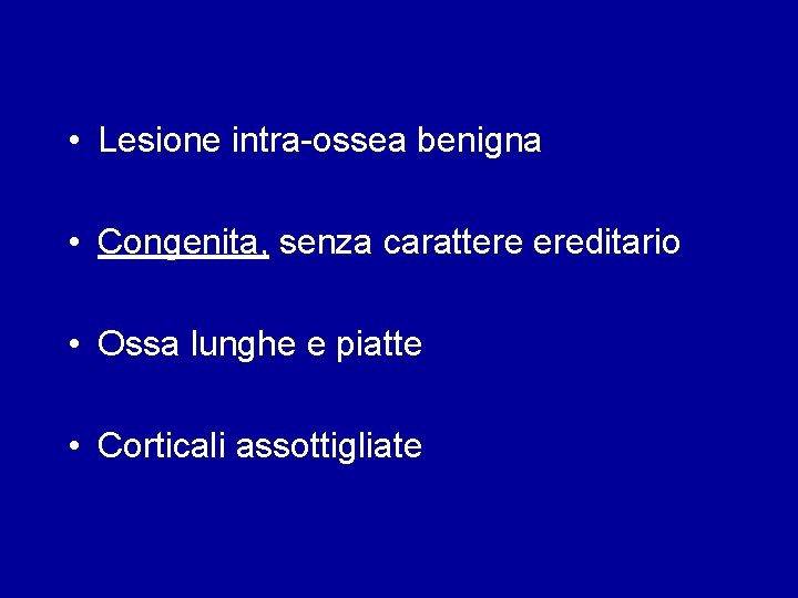  • Lesione intra-ossea benigna • Congenita, senza carattere ereditario • Ossa lunghe e
