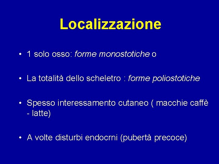 Localizzazione • 1 solo osso: forme monostotiche o • La totalità dello scheletro :