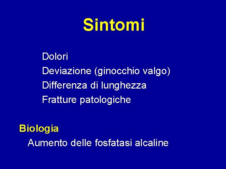 Sintomi Dolori Deviazione (ginocchio valgo) Differenza di lunghezza Fratture patologiche Biologia Aumento delle fosfatasi