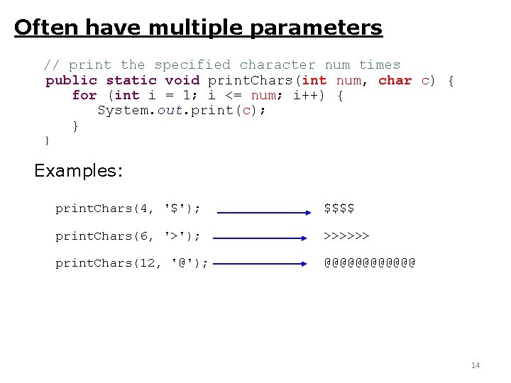 Often have multiple parameters // print the specified character num times public static void