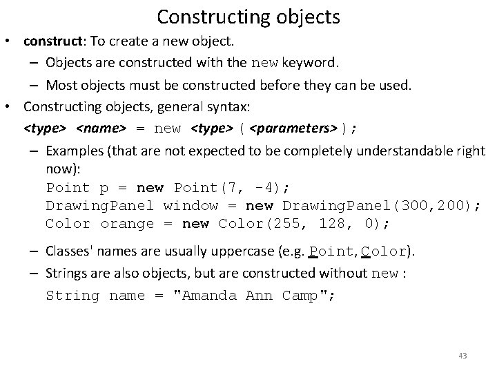 Constructing objects • construct: To create a new object. – Objects are constructed with