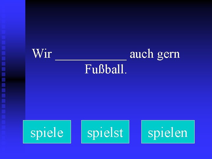 Wir ______ auch gern Fußball. spiele spielst spielen 