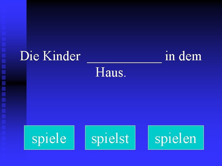 Die Kinder ______ in dem Haus. spiele spielst spielen 