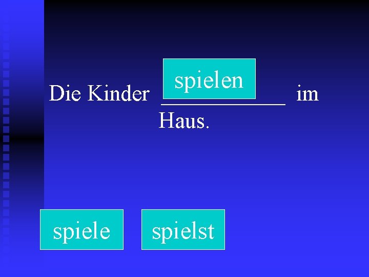 spielen Die Kinder ______ im Haus. spiele spielst 