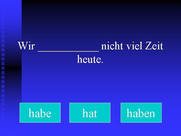 Wir ______ nicht viel Zeit heute. habe hat haben 