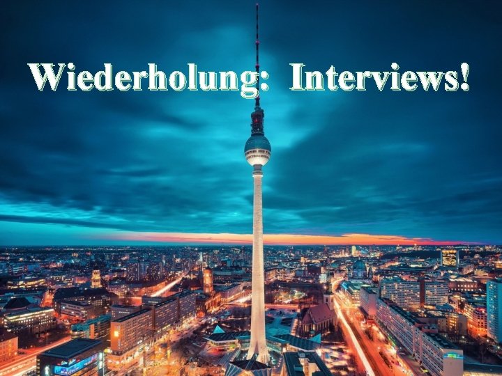 Wiederholung: Interviews! 