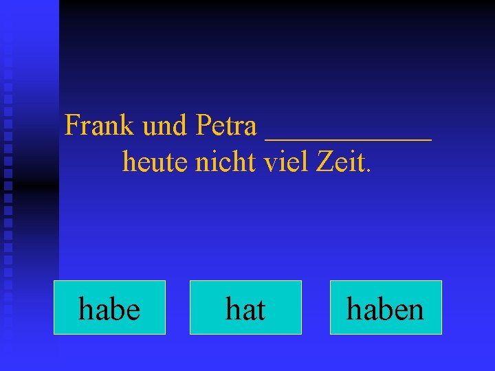 Frank und Petra ______ heute nicht viel Zeit. habe hat haben 