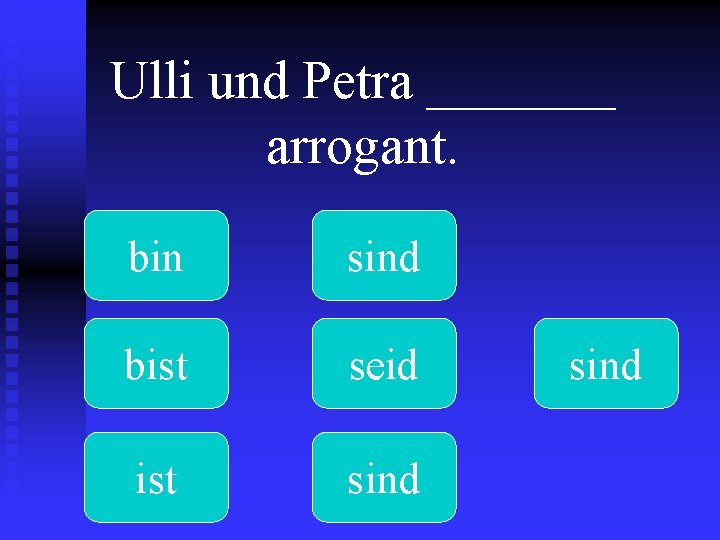 Ulli und Petra _______ arrogant. bin sind bist seid ist sind 