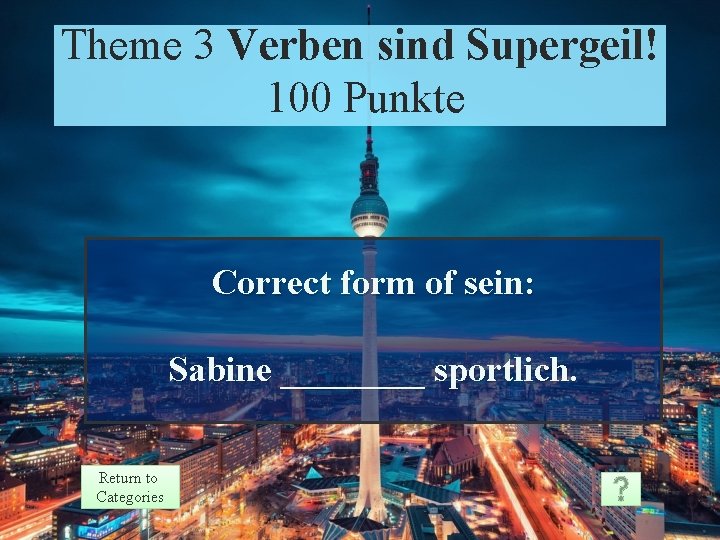 Theme 3 Verben sind Supergeil! 100 Punkte Correct form of sein: Sabine ____ sportlich.