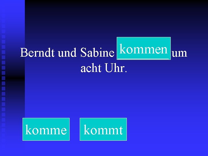 kommen um Berndt und Sabine ____ acht Uhr. komme kommt 