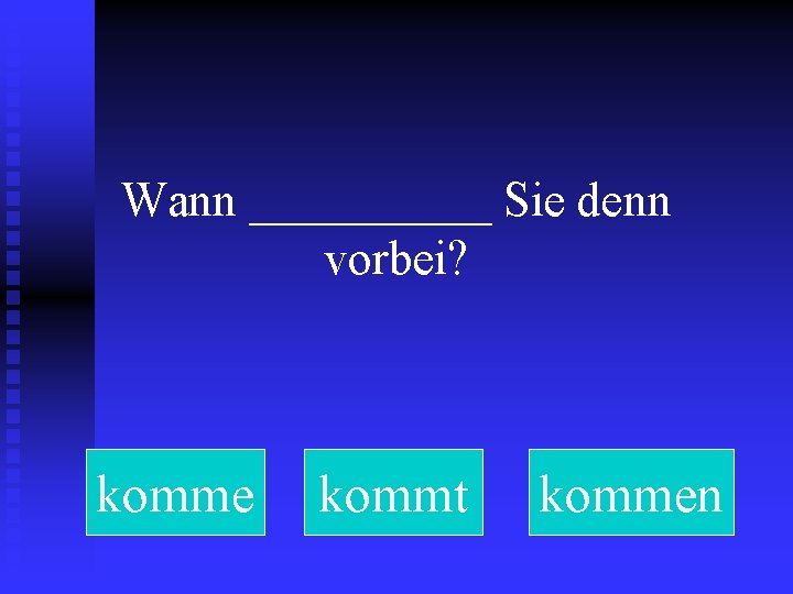 Wann _____ Sie denn vorbei? komme kommt kommen 