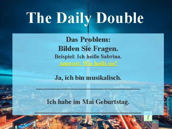The Daily Double Das Problem: Bilden Sie Fragen. Beispiel: Ich heiße Sabrina. Antwort: Wie