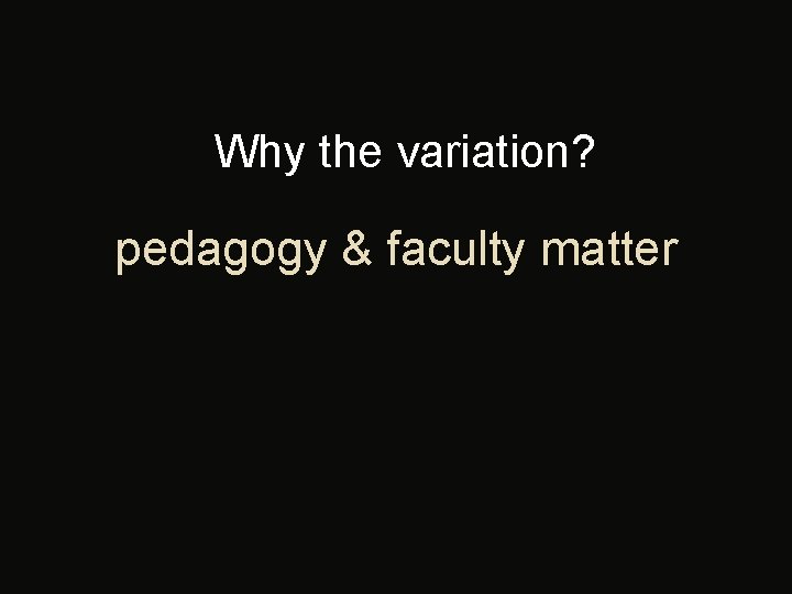 Why the variation? pedagogy & faculty matter 