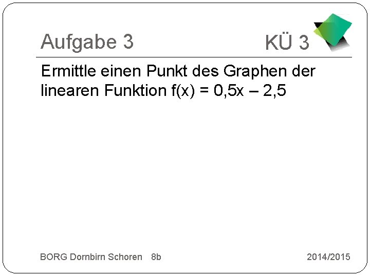 Aufgabe 3 KÜ 3 Ermittle einen Punkt des Graphen der linearen Funktion f(x) =