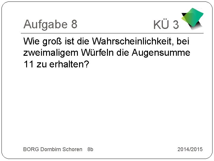 Aufgabe 8 KÜ 3 Wie groß ist die Wahrscheinlichkeit, bei zweimaligem Würfeln die Augensumme