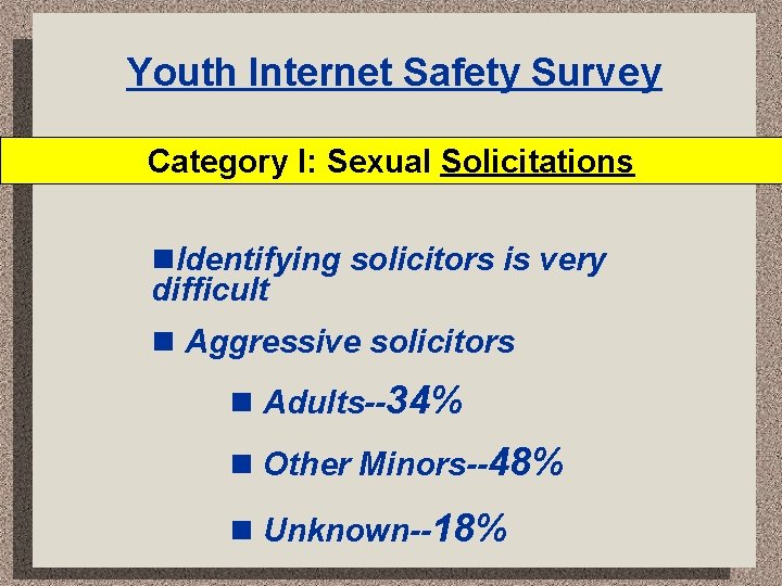 Youth Internet Safety Survey Category I: Sexual Solicitations Identifying solicitors is very difficult Aggressive