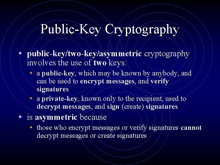Public-Key Cryptography • public-key/two-key/asymmetric cryptography involves the use of two keys: • a public-key,