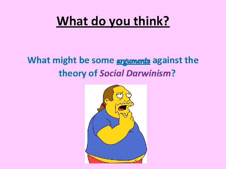 What do you think? What might be some arguments against theory of Social Darwinism?