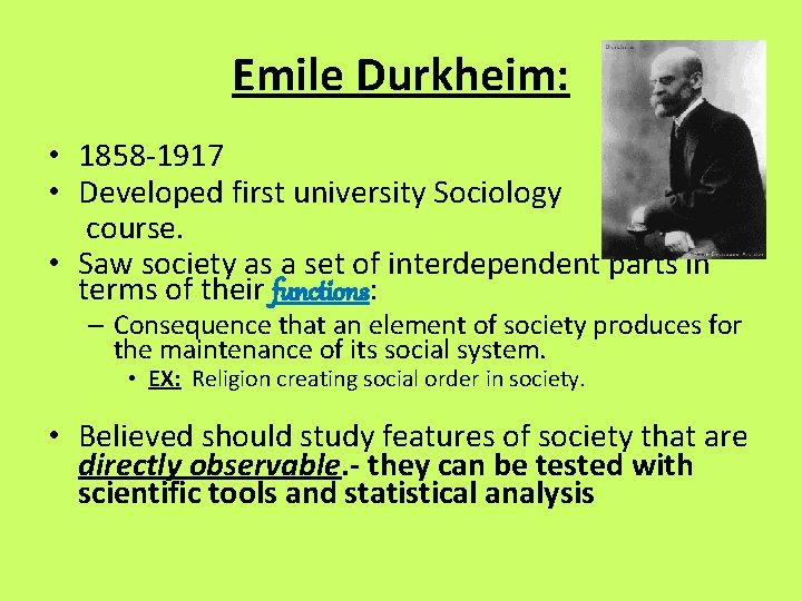 Emile Durkheim: • 1858 -1917 • Developed first university Sociology course. • Saw society