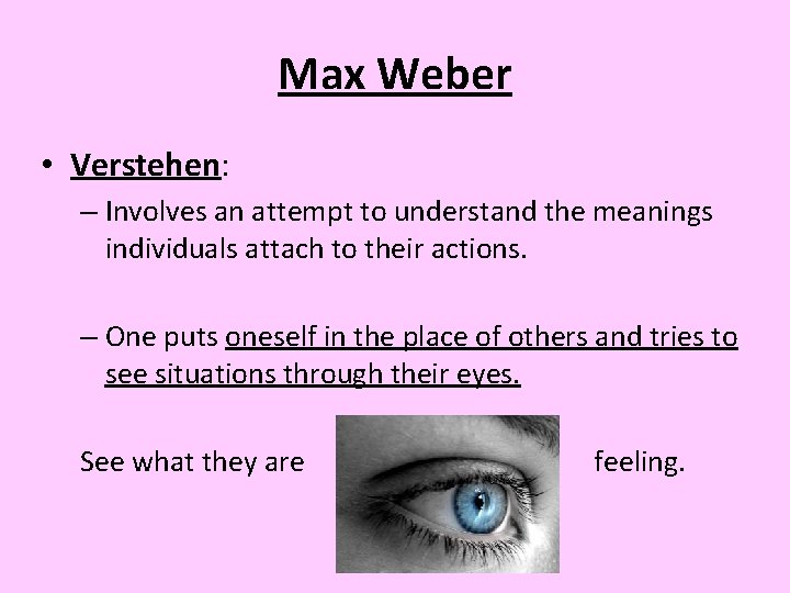 Max Weber • Verstehen: – Involves an attempt to understand the meanings individuals attach
